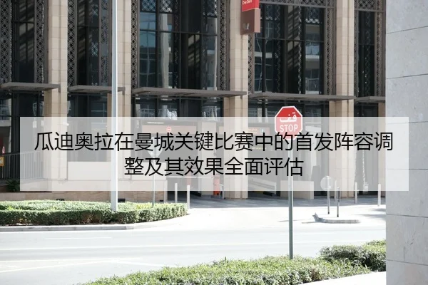 瓜迪奥拉在曼城关键比赛中的首发阵容调整及其效果全面评估